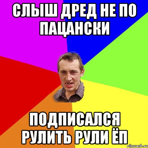 слыш дред не по пацански подписался рулить рули ёп, Мем Чоткий паца