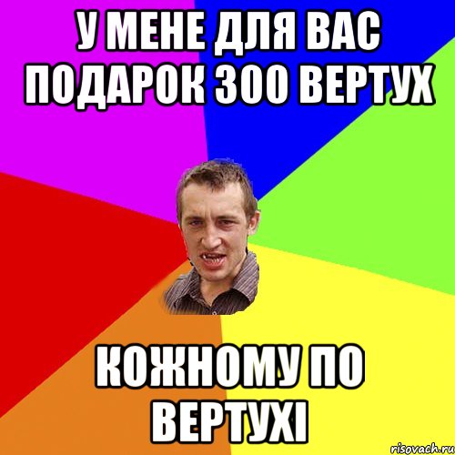 у мене для вас подарок 300 вертух кожному по вертухі, Мем Чоткий паца