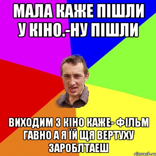 Мала каже пішли у кіно.-ну пішли Виходим з кіно каже- фільм Гавно а я їй щя вертуху зароблтаеш, Мем Чоткий паца