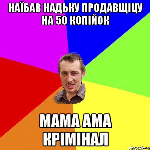 наїбав надьку продавщіцу на 50 копійок мама ама крімінал, Мем Чоткий паца