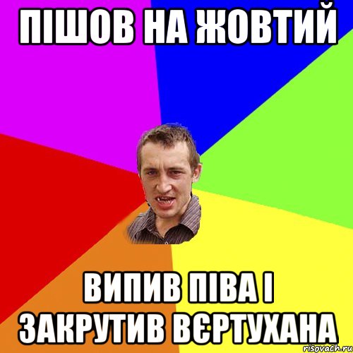 ПІШОВ НА ЖОВТИЙ випив піва і закрутив вєртухана, Мем Чоткий паца