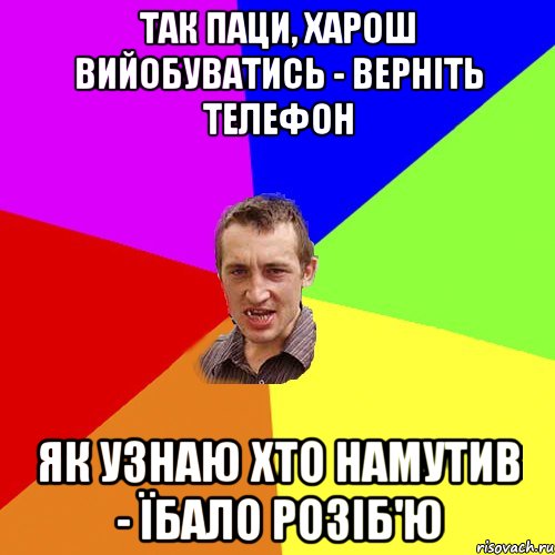 Так паци, харош вийобуватись - верніть телефон як узнаю хто намутив - їбало розіб'ю, Мем Чоткий паца