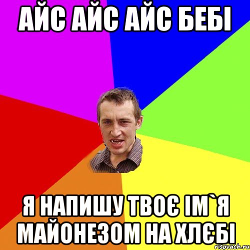 Айс Айс Айс бебі я напишу твоє ім`я майонезом на хлєбі, Мем Чоткий паца