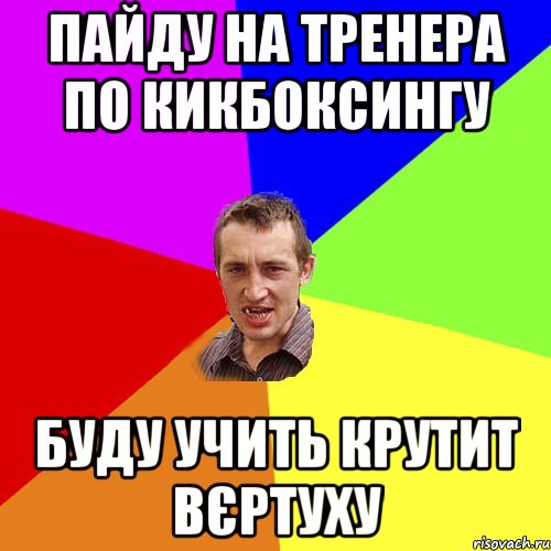 ПАЙДУ НА ТРЕНЕРА ПО КИКБОКСИНГУ БУДУ УЧИТЬ КРУТИТ ВЄРТУХУ, Мем Чоткий паца