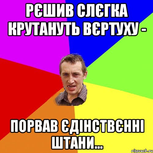 Рєшив слєгка крутануть вєртуху - порвав єдінствєнні штани..., Мем Чоткий паца