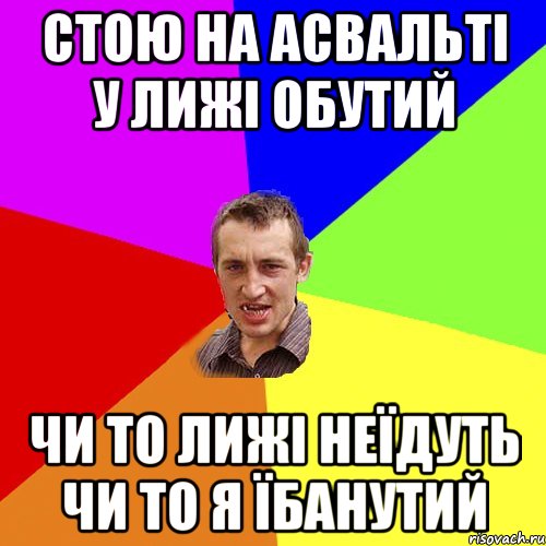 Стою на асвальті у лижі обутий ЧИ то ЛИЖІ НЕЇДУТЬ ЧИ ТО Я ЇБАНУТИЙ, Мем Чоткий паца