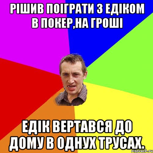 Рішив поіграти з Едіком в покер,на гроші Едік вертався до дому в однух трусах., Мем Чоткий паца