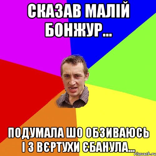 Сказав Малій Бонжур... Подумала шо обзиваюсь і з ВЄРТУХИ ЄБАНУЛА..., Мем Чоткий паца