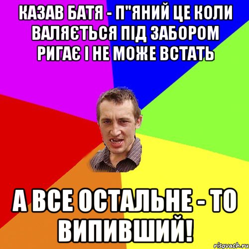 Казав батя - п"яний це коли валяється під забором ригає і не може встать а все остальне - то випивший!, Мем Чоткий паца