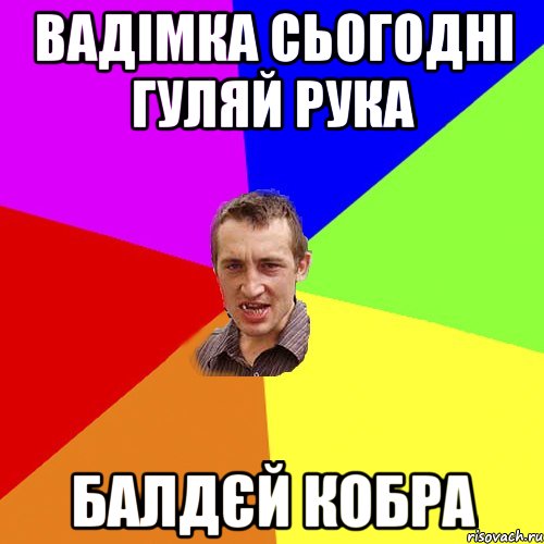 Вадімка сьогодні гуляй рука балдєй кобра, Мем Чоткий паца