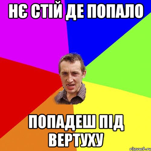 НЄ СТІЙ ДЕ ПОПАЛО ПОПАДЕШ ПІД ВЕРТУХУ, Мем Чоткий паца