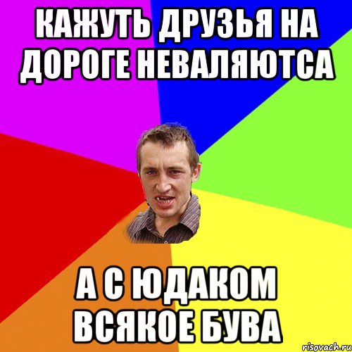 Кажуть друзья на дороге неваляютса А с юдаком всякое бува, Мем Чоткий паца