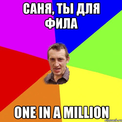 Саня, ты для фила one in a million, Мем Чоткий паца