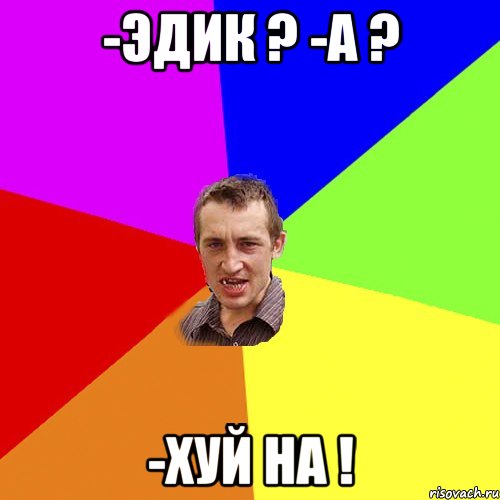 -Эдик ? -А ? -Хуй на !, Мем Чоткий паца