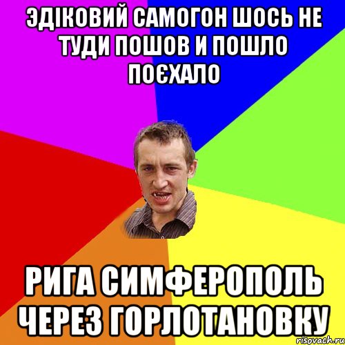 Эдіковий самогон шось не туди пошов и пошло поєхало рига симферополь через горлотановку, Мем Чоткий паца