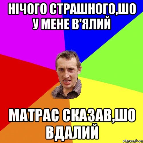 нічого страшного,шо у мене в'ялий матрас сказав,шо вдалий, Мем Чоткий паца