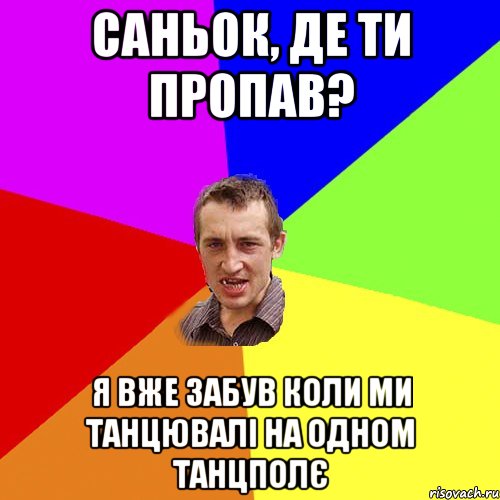 Саньок, де ти пропав? Я вже забув коли ми танцювалі на одном танцполє, Мем Чоткий паца