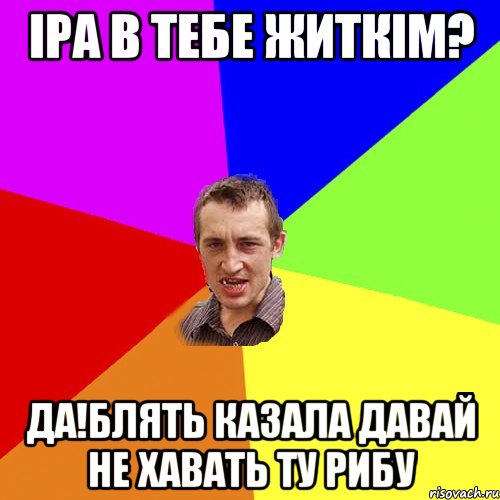 Іра в тебе житкім? да!блять казала давай не хавать ту рибу, Мем Чоткий паца