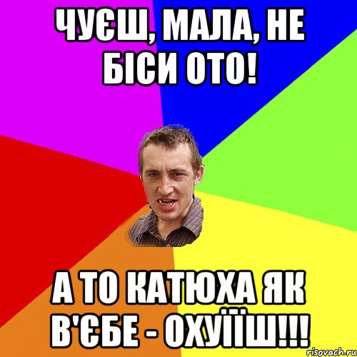 чуєш, мала, не біси ото! а то Катюха як в'єбе - охуїїш!!!, Мем Чоткий паца