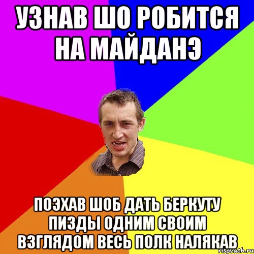 Узнав шо робится на майданэ Поэхав шоб дать беркуту пизды одним своим взглядом весь полк налякав, Мем Чоткий паца