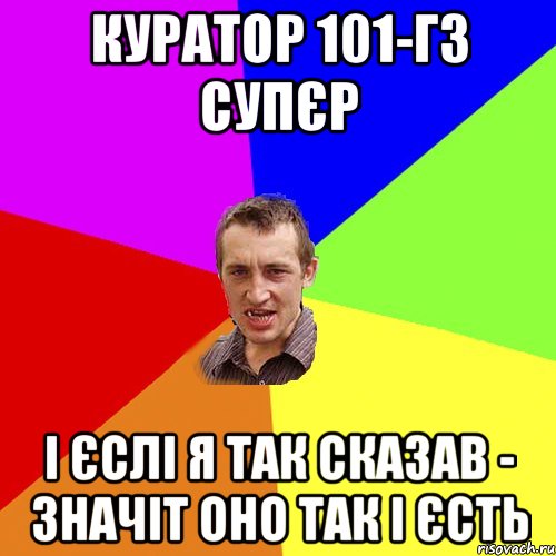 Куратор 101-гз супєр і єслі я так сказав - значіт оно так і єсть, Мем Чоткий паца