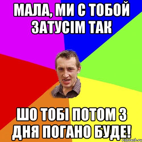 мала, ми с тобой затусім так шо тобі потом 3 дня погано буде!, Мем Чоткий паца