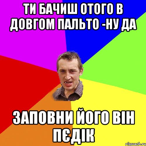 Ти бачиш отого в довгом пальто -ну да Заповни його він пєдік, Мем Чоткий паца