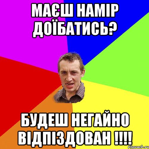 Маєш намір доїбатись? Будеш негайно відпіздован !!!!, Мем Чоткий паца