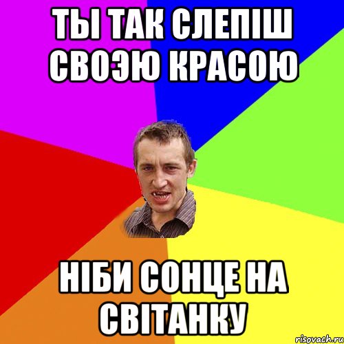 ТЫ ТАК СЛЕПІШ СВОЭЮ КРАСОЮ НІБИ СОНЦЕ НА СВІТАНКУ, Мем Чоткий паца