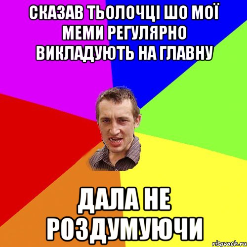 сказав тьолочці шо мої меми регулярно викладують на главну дала не роздумуючи, Мем Чоткий паца