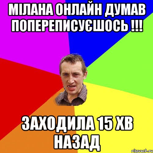 Мілана онлайн думав попереписуєшось !!! Заходила 15 хв назад, Мем Чоткий паца