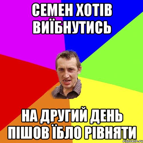 семен хотів виїбнутись на другий день пішов їбло рівняти, Мем Чоткий паца