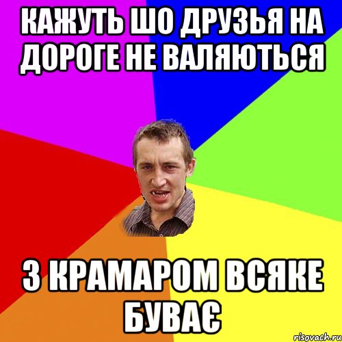 КАЖУТЬ ШО ДРУЗЬЯ НА ДОРОГЕ НЕ ВАЛЯЮТЬСЯ З КРАМАРОМ ВСЯКЕ БУВАЄ, Мем Чоткий паца