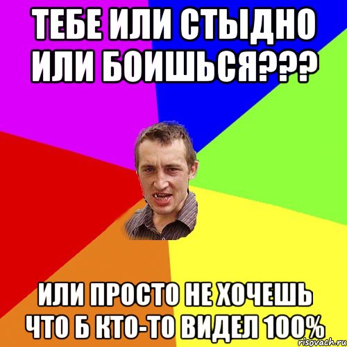 тебе или стыдно или боишься??? или просто не хочешь что б кто-то видел 100%, Мем Чоткий паца