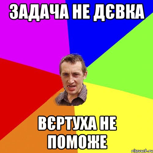 задача не дєвка ВЄРТУХА НЕ ПОМОЖЕ, Мем Чоткий паца