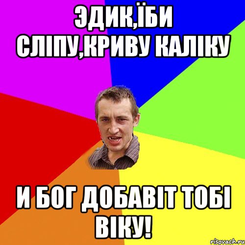 Эдик,їби сліпу,криву каліку и Бог добавіт тобі віку!, Мем Чоткий паца