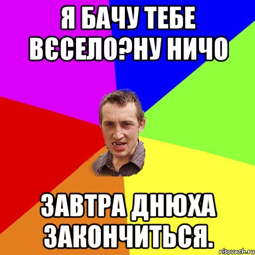 Я бачу тебе вєсело?Ну ничо Завтра днюха закончиться., Мем Чоткий паца