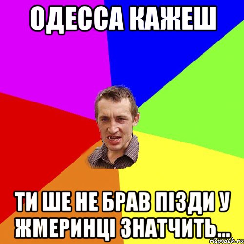 одесса кажеш ти ше не брав пізди у жмеринці знатчить..., Мем Чоткий паца