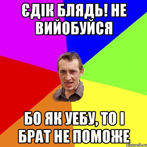 Єдік блядь! Не вийобуйся Бо як уебу, то і брат не поможе, Мем Чоткий паца