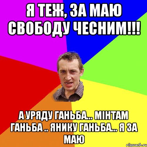 я теж, за Маю свободу чесним!!! а уряду ганьба... мінтам ганьба .. янику ганьба... я за Маю, Мем Чоткий паца