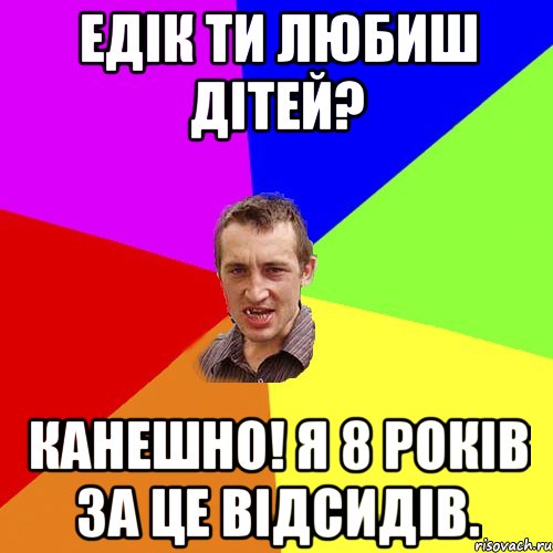 Едік ти любиш дітей? Канешно! Я 8 років за це відсидів., Мем Чоткий паца