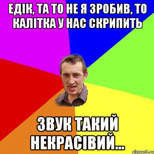 едік, та то не я зробив, то калітка у нас скрипить звук такий некрасівий..., Мем Чоткий паца