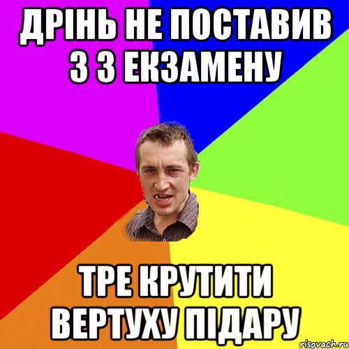 Дрінь не поставив 3 з екзамену тре крутити вертуху підару, Мем Чоткий паца