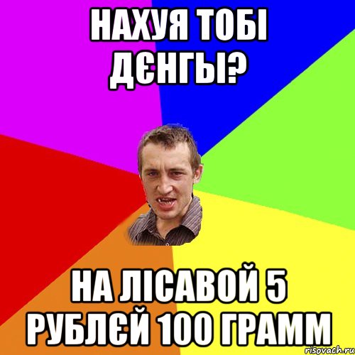 Нахуя тобі дєнгы? На Лісавой 5 рублєй 100 грамм, Мем Чоткий паца