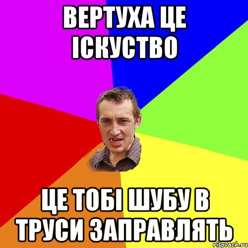 Вертуха це Іскуство це тобі шубу в труси заправлять, Мем Чоткий паца