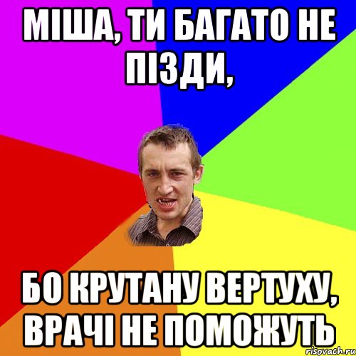 Міша, ти багато не пізди, бо крутану вертуху, врачі не поможуть, Мем Чоткий паца