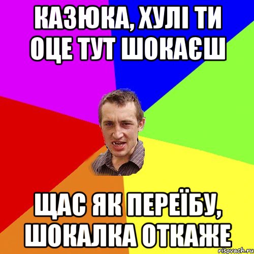 Казюка, хулі ти оце тут шокаєш Щас як переїбу, шокалка откаже, Мем Чоткий паца