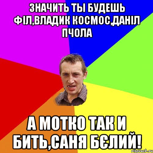 Значить ты будешь філ,владик космос,даніл пчола а мотко так и бить,саня бєлий!, Мем Чоткий паца