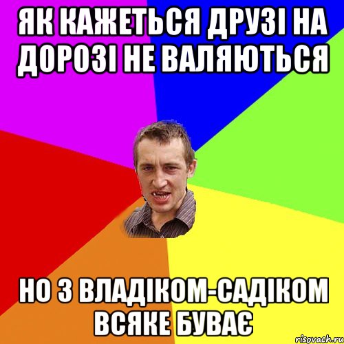 як кажеться друзі на дорозі не валяються но з владіком-садіком всяке буває, Мем Чоткий паца