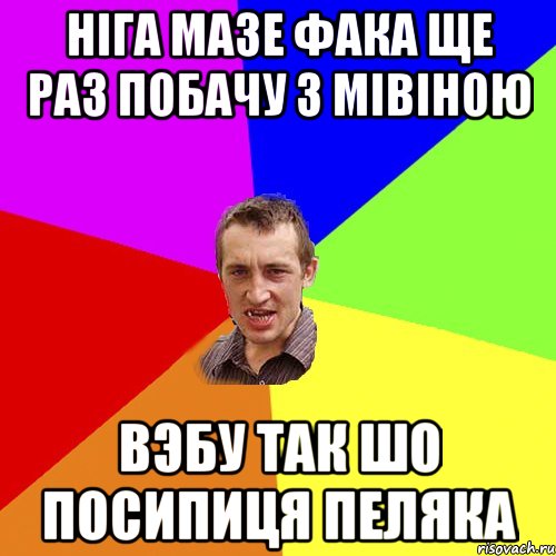 ніга мазе фака ще раз побачу з мівіною вэбу так шо посипиця пеляка, Мем Чоткий паца